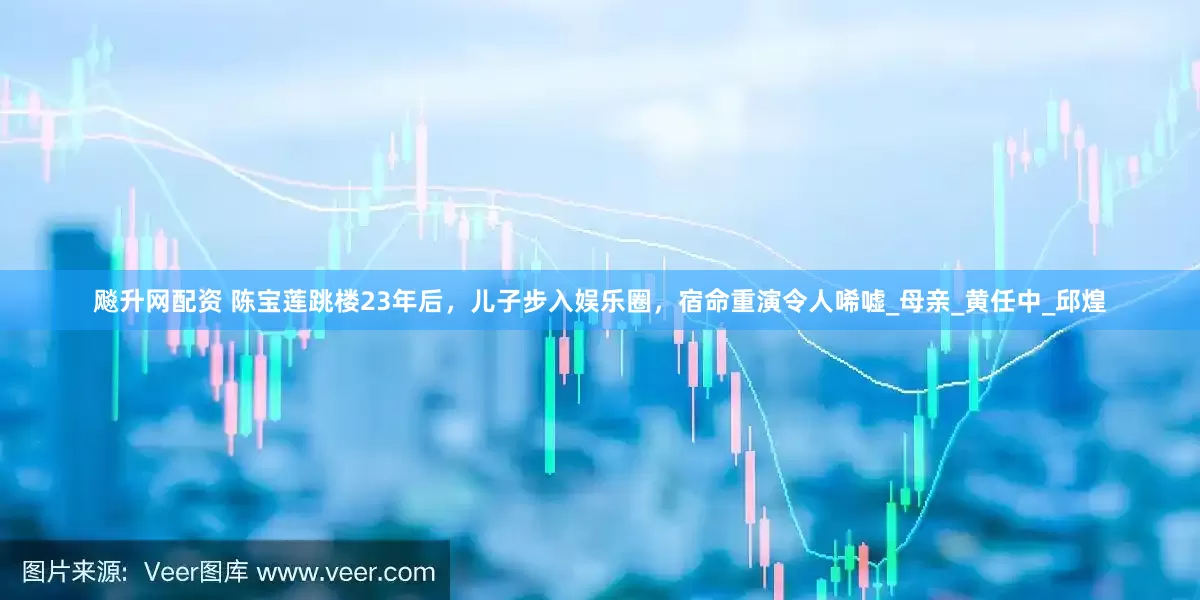 飚升网配资 陈宝莲跳楼23年后，儿子步入娱乐圈，宿命重演令人唏嘘_母亲_黄任中_邱煌