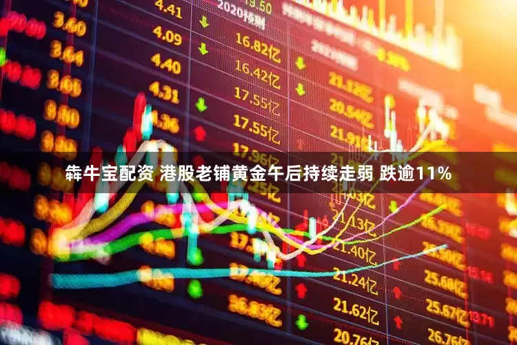 犇牛宝配资 港股老铺黄金午后持续走弱 跌逾11%