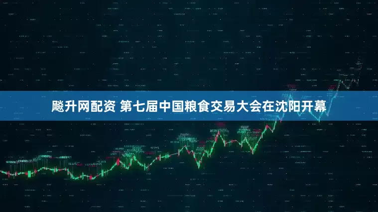 飚升网配资 第七届中国粮食交易大会在沈阳开幕