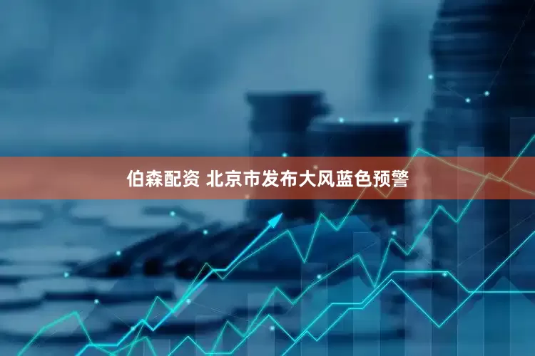 伯森配资 北京市发布大风蓝色预警