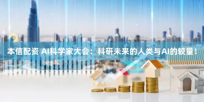 本信配资 AI科学家大会：科研未来的人类与AI的较量！