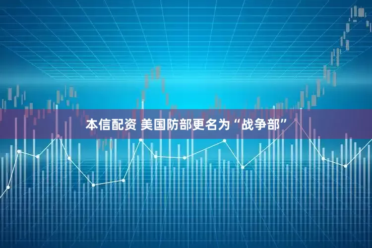 本信配资 美国防部更名为“战争部”