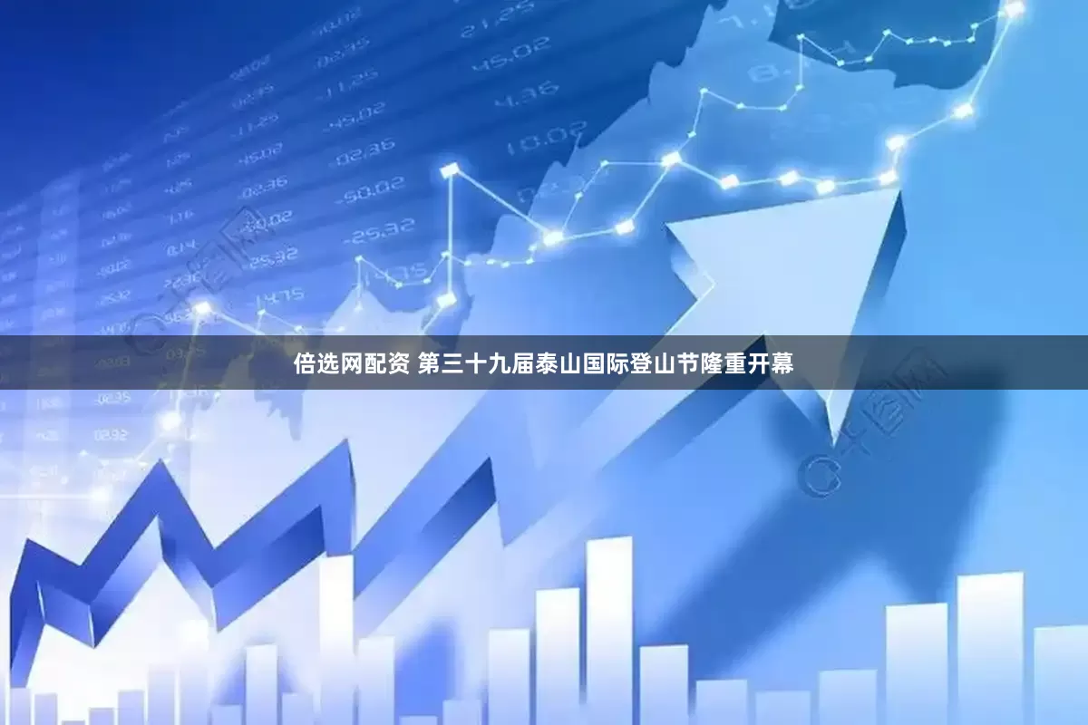 倍选网配资 第三十九届泰山国际登山节隆重开幕