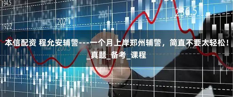 本信配资 程允安辅警---一个月上岸郑州辅警，简直不要太轻松！_真题_备考_课程
