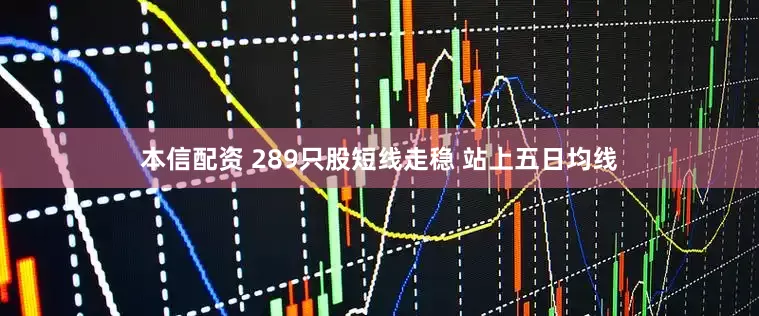 本信配资 289只股短线走稳 站上五日均线
