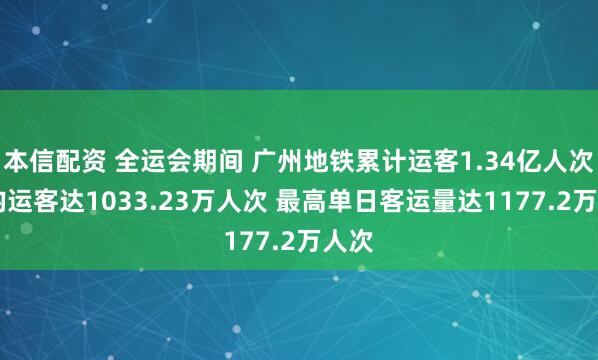 本信配资 全运会期间 广州地铁累计运客1.34亿人次 日均运客达1033.23万人次 最高单日客运量达1177.2万人次
